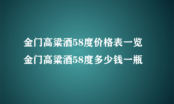 金门高粱酒58度价格表一览 金门高粱酒58度多少钱一瓶