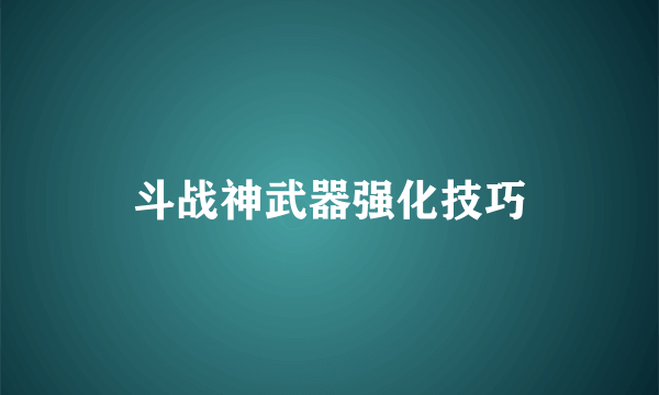 斗战神武器强化技巧