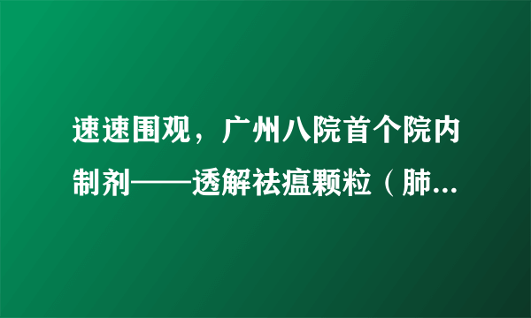 速速围观，广州八院首个院内制剂——透解祛瘟颗粒（肺炎1号）