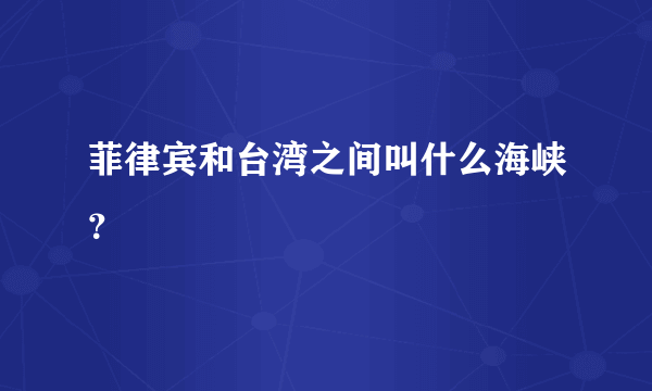 菲律宾和台湾之间叫什么海峡？