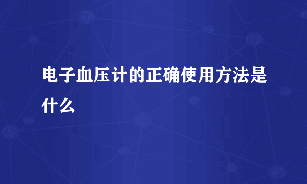 电子血压计的正确使用方法是什么