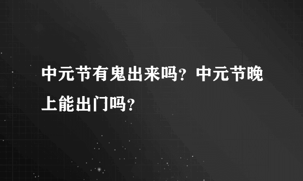 中元节有鬼出来吗？中元节晚上能出门吗？