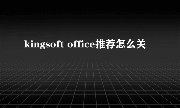 kingsoft office推荐怎么关