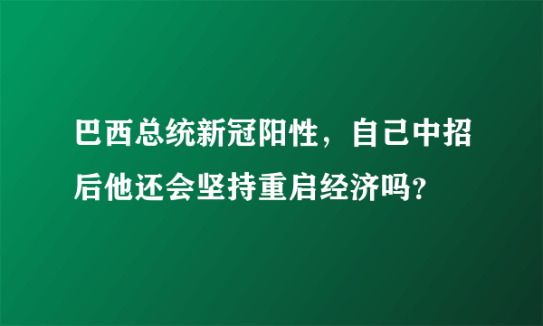 巴西总统新冠阳性，自己中招后他还会坚持重启经济吗？