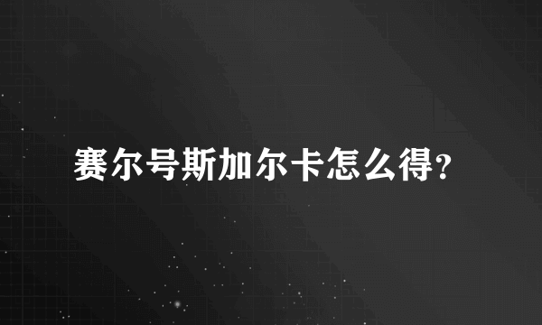 赛尔号斯加尔卡怎么得？