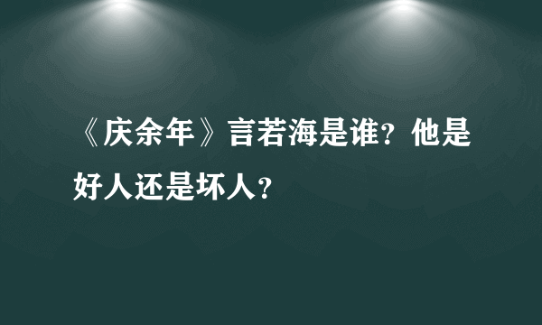 《庆余年》言若海是谁？他是好人还是坏人？