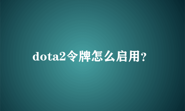 dota2令牌怎么启用？