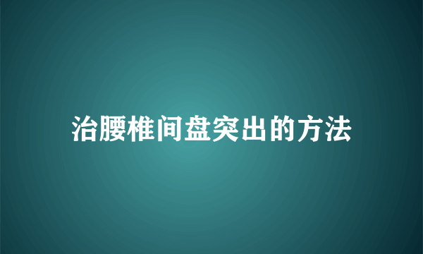 治腰椎间盘突出的方法