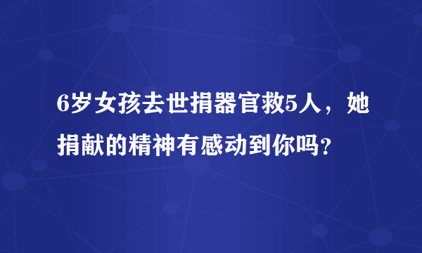 6岁女孩去世捐器官救5人，她捐献的精神有感动到你吗？