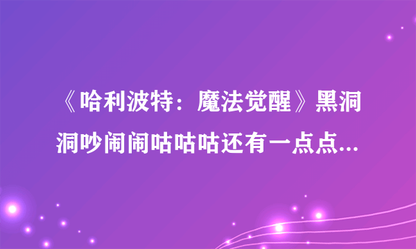 《哈利波特：魔法觉醒》黑洞洞吵闹闹咕咕咕还有一点点臭烘烘位置介绍