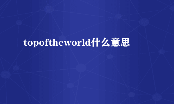 topoftheworld什么意思