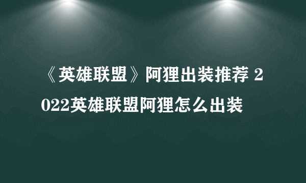 《英雄联盟》阿狸出装推荐 2022英雄联盟阿狸怎么出装