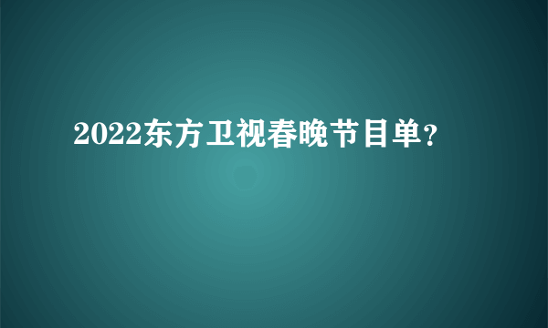 2022东方卫视春晚节目单？