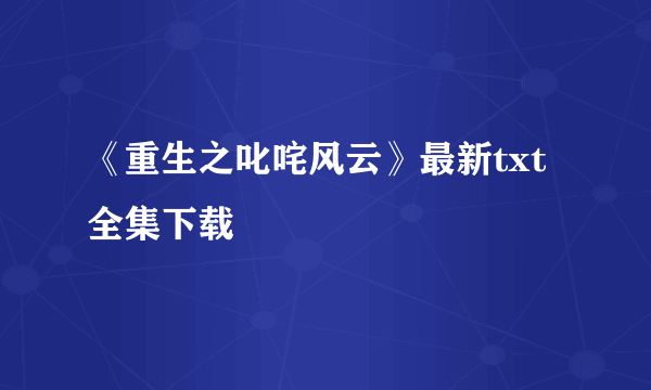 《重生之叱咤风云》最新txt全集下载