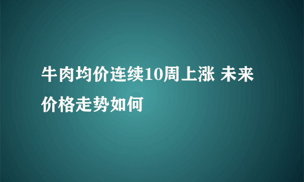 牛肉均价连续10周上涨 未来价格走势如何