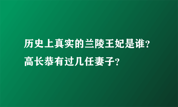 历史上真实的兰陵王妃是谁？高长恭有过几任妻子？