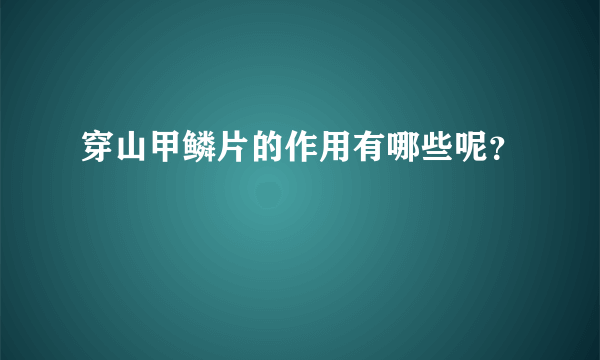 穿山甲鳞片的作用有哪些呢？