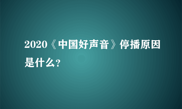 2020《中国好声音》停播原因是什么？