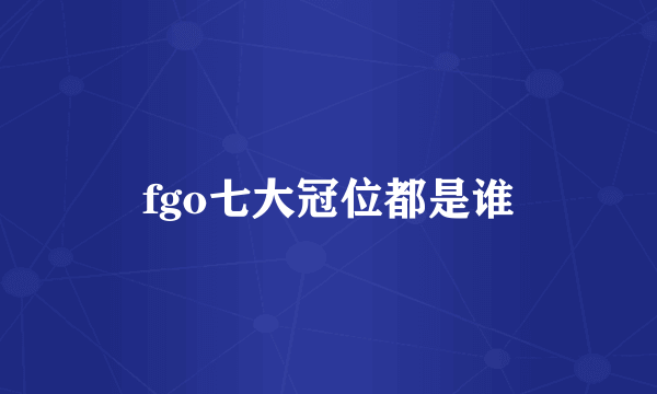 fgo七大冠位都是谁