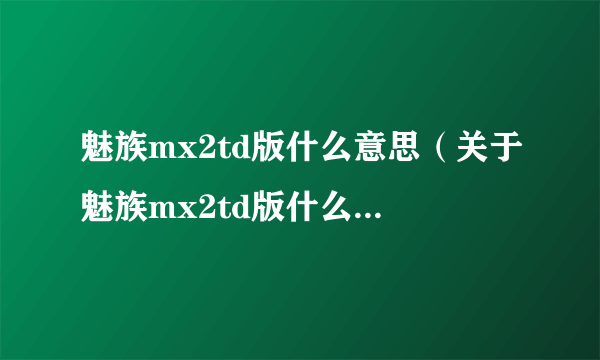 魅族mx2td版什么意思（关于魅族mx2td版什么意思的简介）