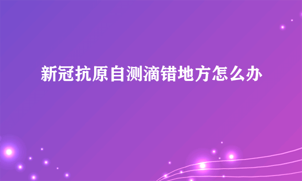 新冠抗原自测滴错地方怎么办