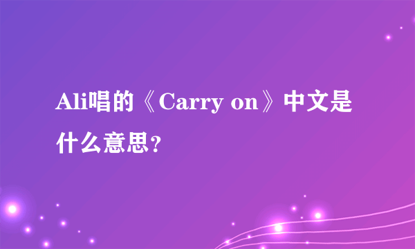 Ali唱的《Carry on》中文是什么意思？