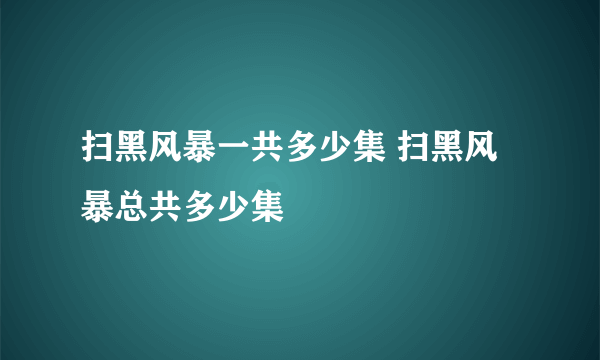 扫黑风暴一共多少集 扫黑风暴总共多少集