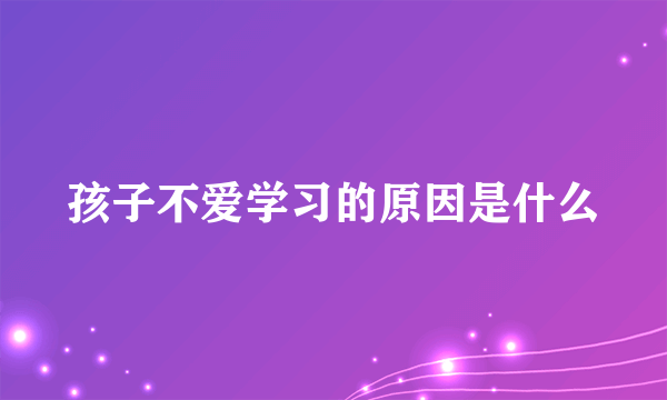 孩子不爱学习的原因是什么