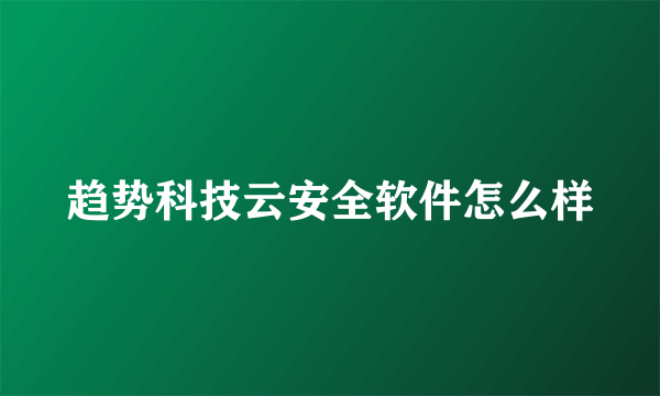 趋势科技云安全软件怎么样