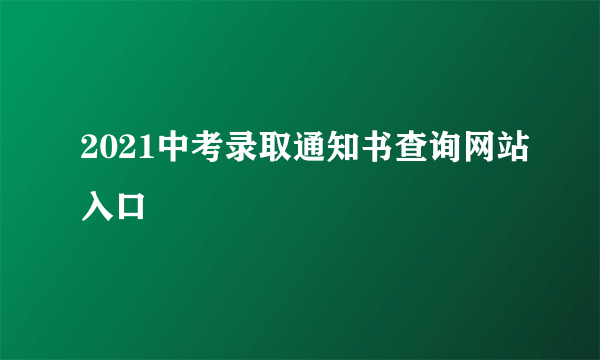 2021中考录取通知书查询网站入口