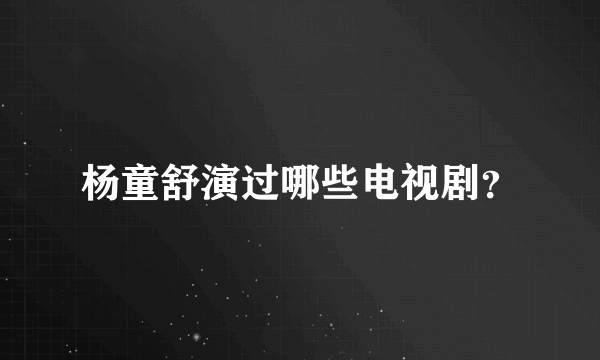 杨童舒演过哪些电视剧？