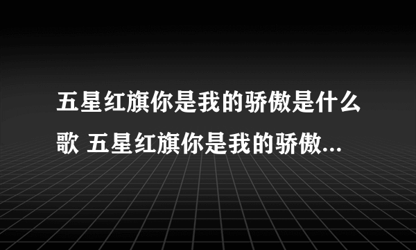 五星红旗你是我的骄傲是什么歌 五星红旗你是我的骄傲是什么歌名