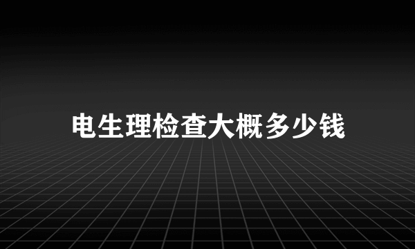 电生理检查大概多少钱