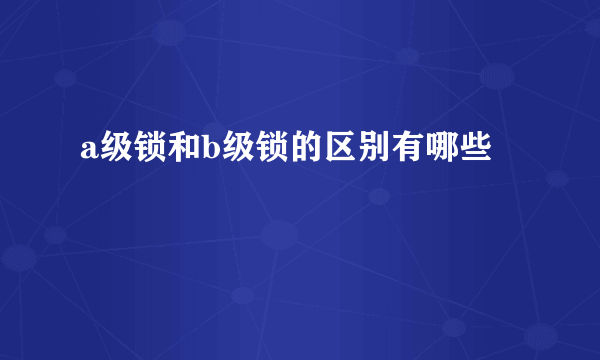 a级锁和b级锁的区别有哪些