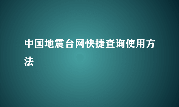 中国地震台网快捷查询使用方法