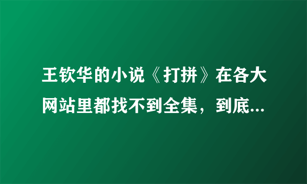 王钦华的小说《打拼》在各大网站里都找不到全集，到底在哪能找到？