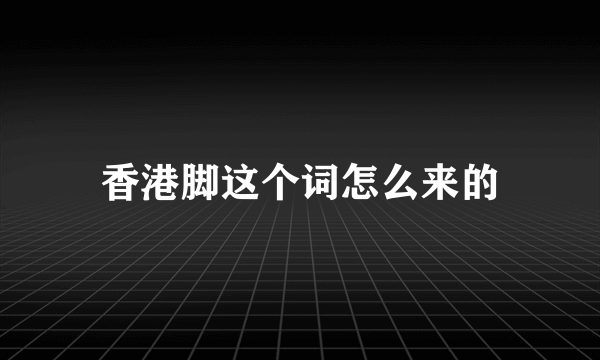 香港脚这个词怎么来的