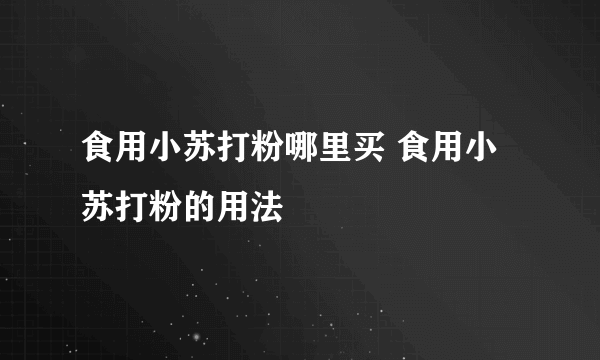 食用小苏打粉哪里买 食用小苏打粉的用法