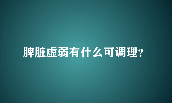 脾脏虚弱有什么可调理？