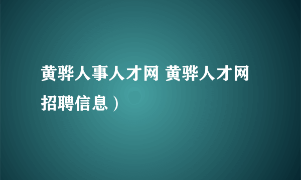 黄骅人事人才网 黄骅人才网招聘信息）