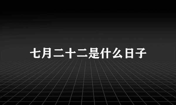 七月二十二是什么日子