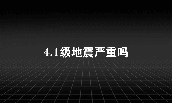 4.1级地震严重吗