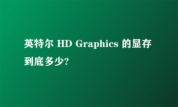 英特尔 HD Graphics 的显存到底多少?