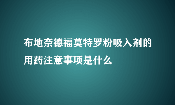 布地奈德福莫特罗粉吸入剂的用药注意事项是什么