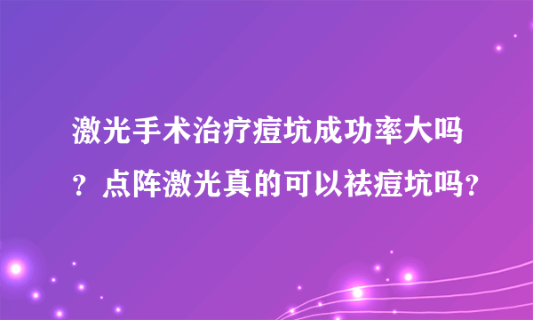 激光手术治疗痘坑成功率大吗？点阵激光真的可以祛痘坑吗？