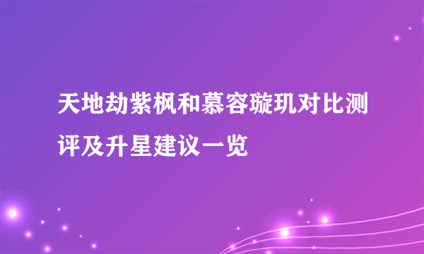 天地劫紫枫和慕容璇玑对比测评及升星建议一览