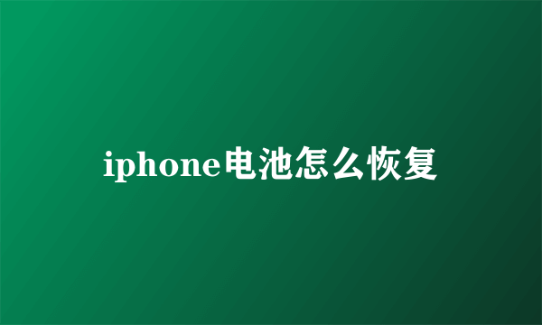 iphone电池怎么恢复