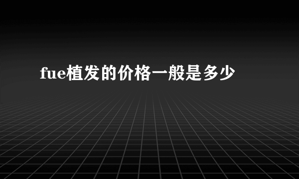 fue植发的价格一般是多少