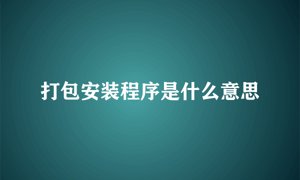 打包安装程序是什么意思