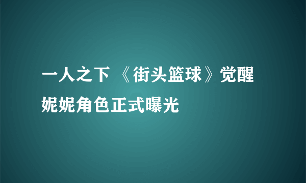 一人之下 《街头篮球》觉醒妮妮角色正式曝光